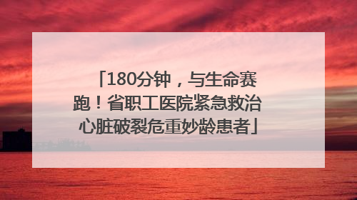 180分钟，与生命赛跑！省职工医院紧急救治心脏破裂危重妙龄患者